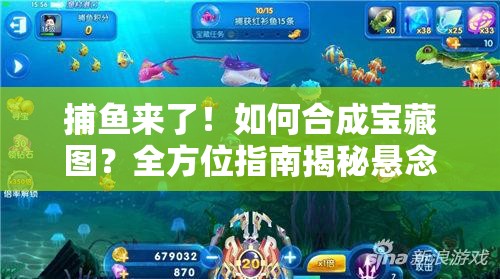 捕鱼来了！如何合成宝藏图？全方位指南揭秘悬念重重！