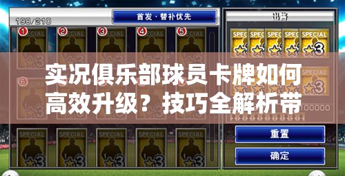 实况俱乐部球员卡牌如何高效升级？技巧全解析带你揭秘！