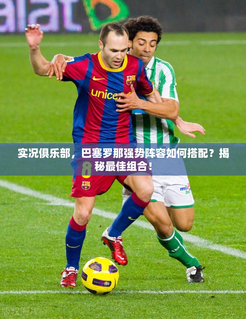 实况俱乐部，巴塞罗那强势阵容如何搭配？揭秘最佳组合！