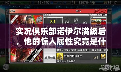 实况俱乐部诺伊尔满级后，他的惊人属性究竟是什么？