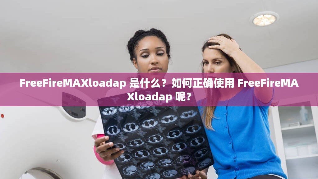 FreeFireMAXloadap 是什么？如何正确使用 FreeFireMAXloadap 呢？