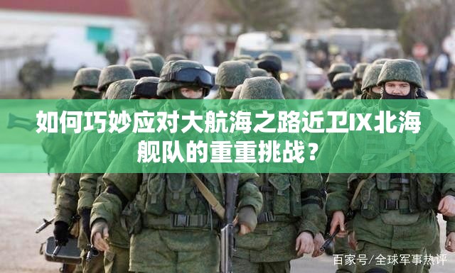 如何巧妙应对大航海之路近卫Ⅸ北海舰队的重重挑战？
