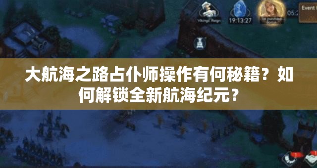 大航海之路占仆师操作有何秘籍？如何解锁全新航海纪元？