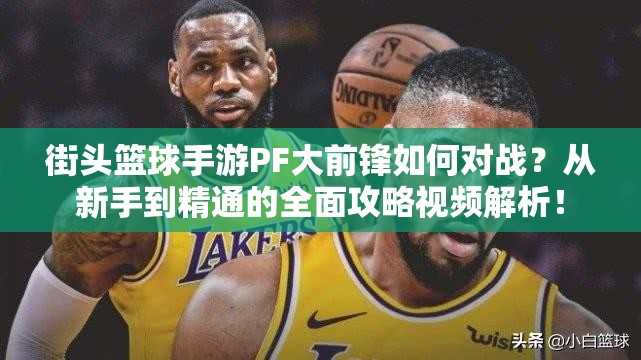 街头篮球手游PF大前锋如何对战？从新手到精通的全面攻略视频解析！
