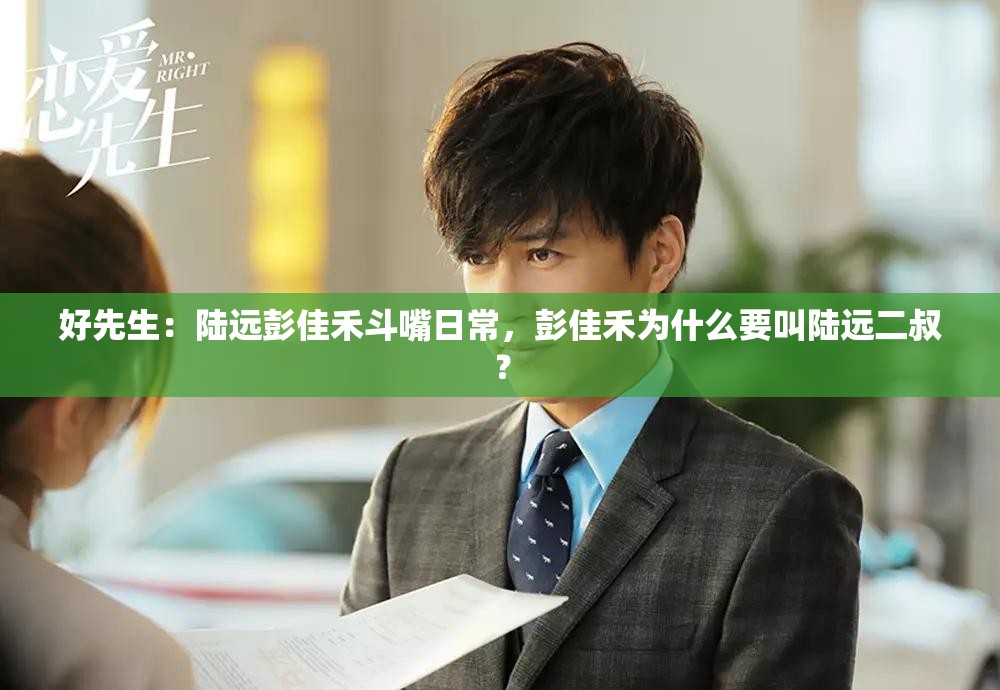 好先生：陆远彭佳禾斗嘴日常，彭佳禾为什么要叫陆远二叔？