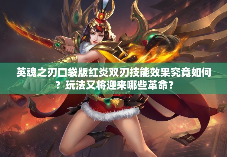 英魂之刃口袋版红炎双刃技能效果究竟如何？玩法又将迎来哪些革命？