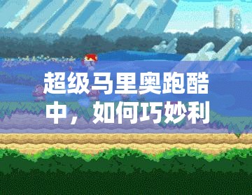 超级马里奥跑酷中，如何巧妙利用气泡加速并揭秘生存奥秘？
