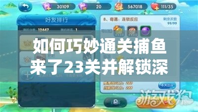 如何巧妙通关捕鱼来了23关并解锁深海奥秘，三星技巧大揭秘？