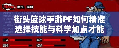 街头篮球手游PF如何精准选择技能与科学加点才能称霸赛场？