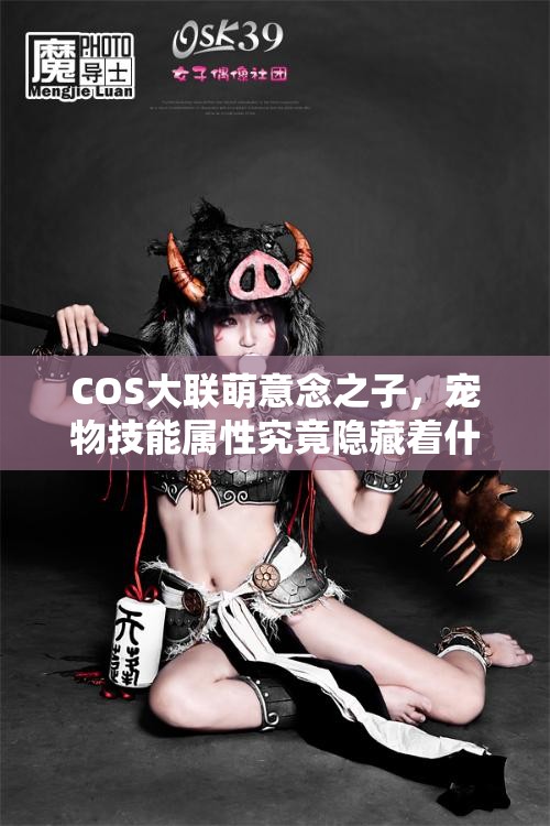 COS大联萌意念之子，宠物技能属性究竟隐藏着什么惊人秘密？