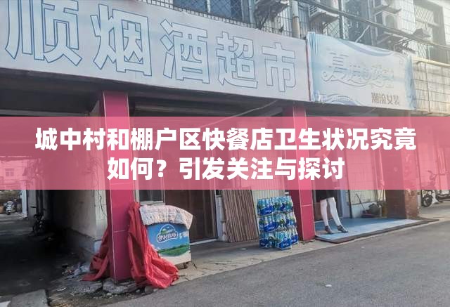 城中村和棚户区快餐店卫生状况究竟如何？引发关注与探讨