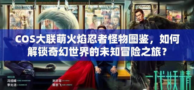 COS大联萌火焰忍者怪物图鉴，如何解锁奇幻世界的未知冒险之旅？