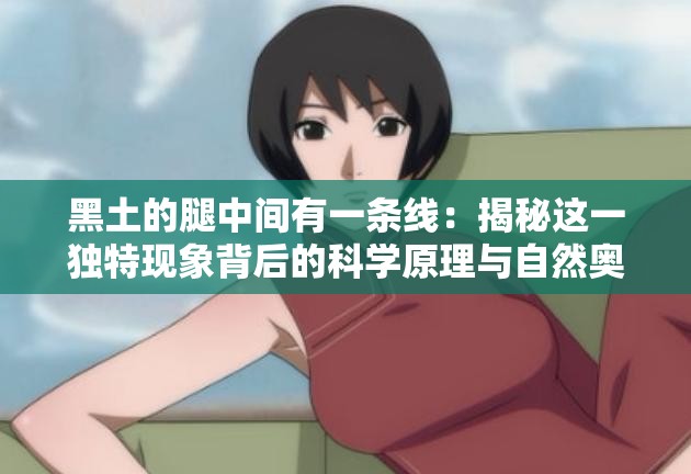 黑土的腿中间有一条线：揭秘这一独特现象背后的科学原理与自然奥秘