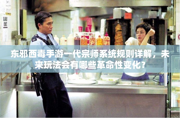 东邪西毒手游一代宗师系统规则详解，未来玩法会有哪些革命性变化？
