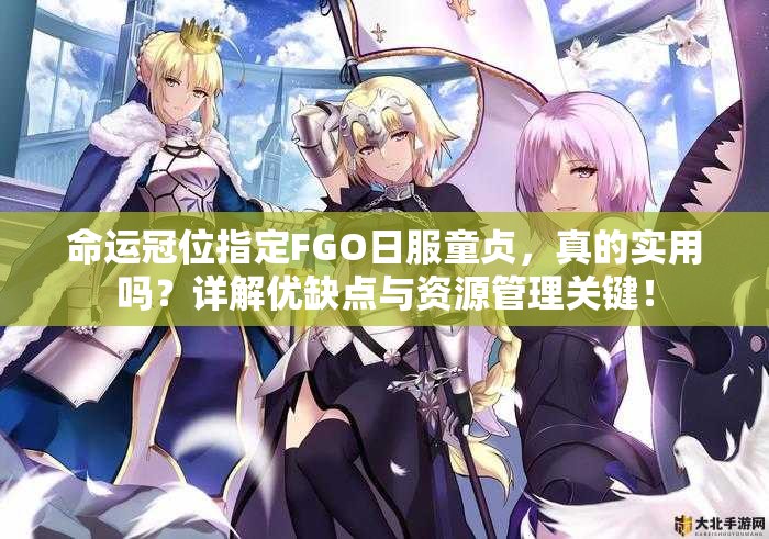 命运冠位指定FGO日服童贞，真的实用吗？详解优缺点与资源管理关键！