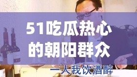 51吃瓜热心的朝阳群众51cgfun最新爆料：揭秘背后的故事与真相
