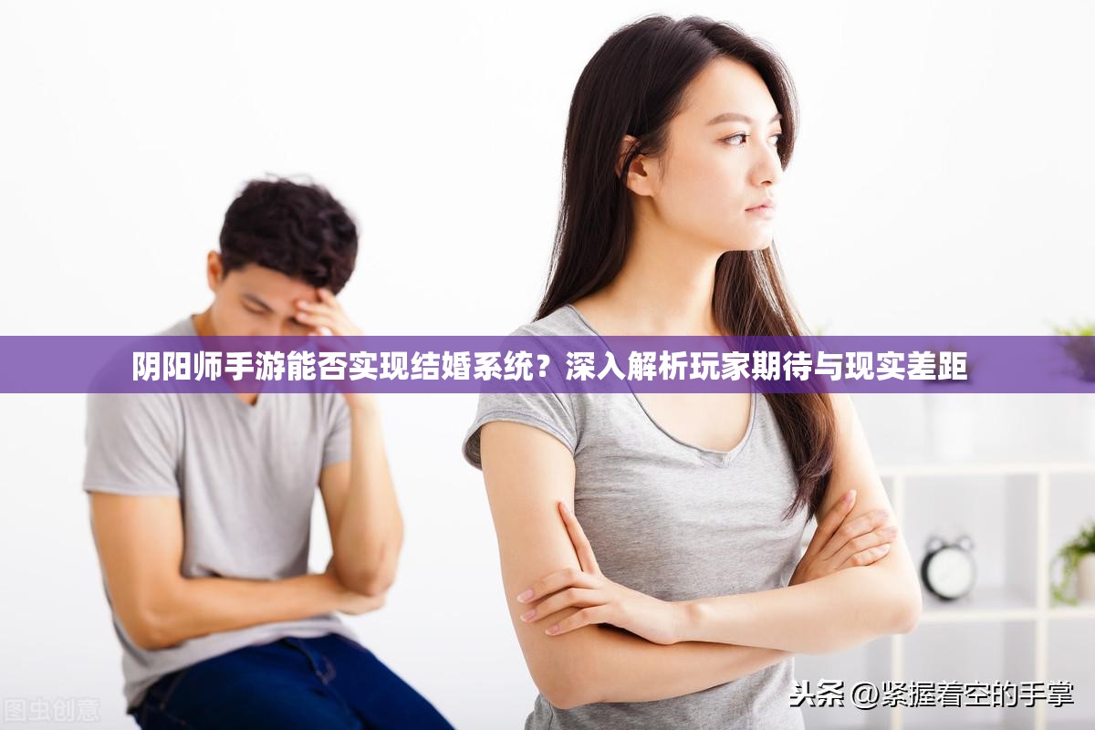 阴阳师手游能否实现结婚系统？深入解析玩家期待与现实差距
