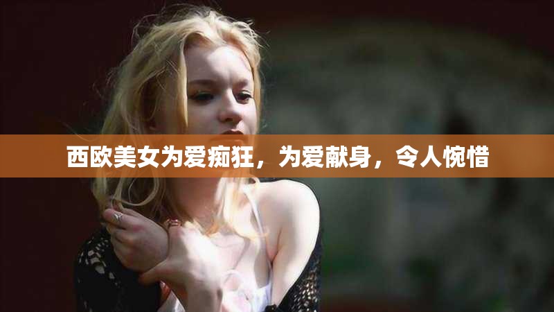 西欧美女为爱痴狂，为爱献身，令人惋惜