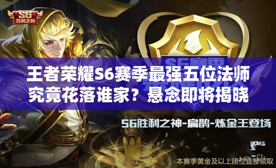 王者荣耀S6赛季最强五位法师究竟花落谁家？悬念即将揭晓！