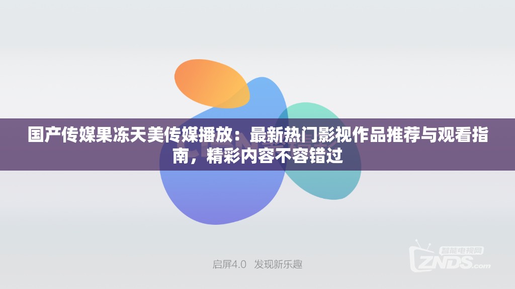 国产传媒果冻天美传媒播放：最新热门影视作品推荐与观看指南，精彩内容不容错过