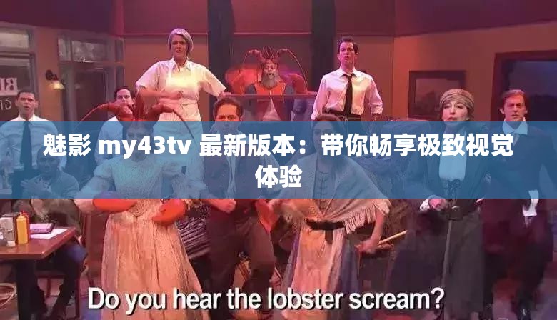 魅影 my43tv 最新版本：带你畅享极致视觉体验