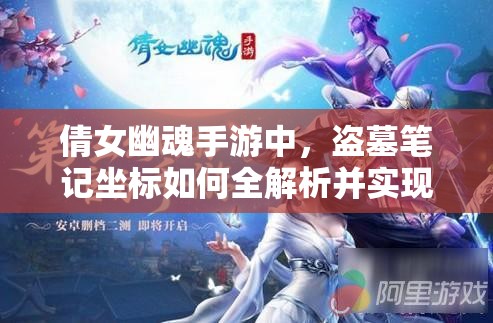 倩女幽魂手游中，盗墓笔记坐标如何全解析并实现高效利用？