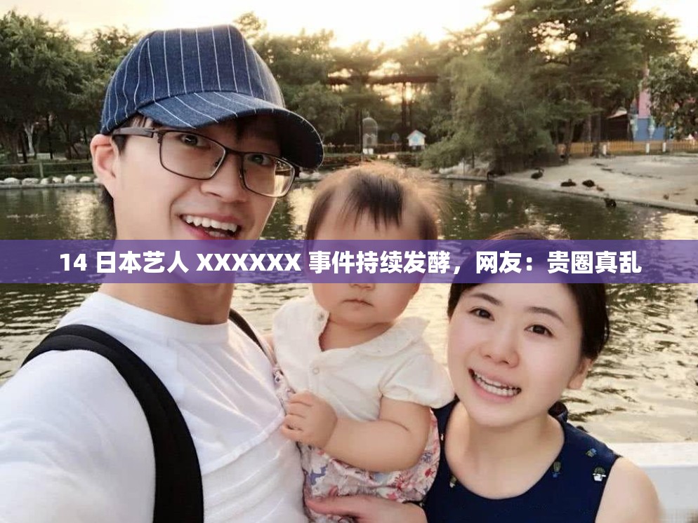 14 日本艺人 XXXXXX 事件持续发酵，网友：贵圈真乱