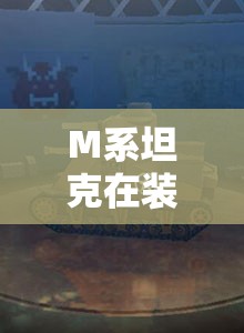 M系坦克在装甲联盟中有何独特之处？未来玩法将如何迎来革命性变革？