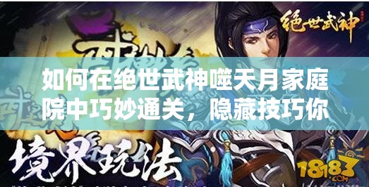 如何在绝世武神噬天月家庭院中巧妙通关，隐藏技巧你知道吗？