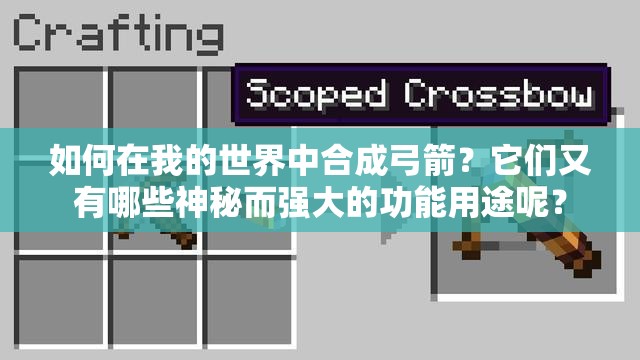 如何在我的世界中合成弓箭？它们又有哪些神秘而强大的功能用途呢？