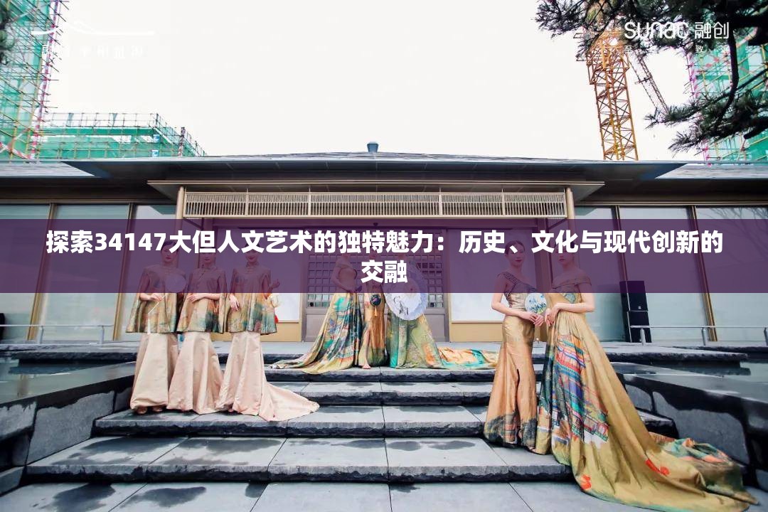 探索34147大但人文艺术的独特魅力：历史、文化与现代创新的交融