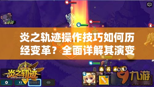 炎之轨迹操作技巧如何历经变革？全面详解其演变史揭秘