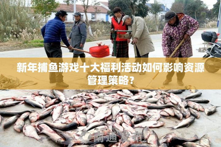 新年捕鱼游戏十大福利活动如何影响资源管理策略？