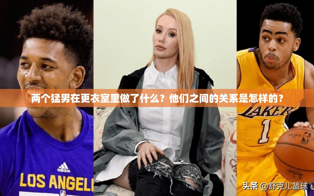 两个猛男在更衣室里做了什么？他们之间的关系是怎样的？