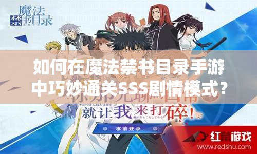 如何在魔法禁书目录手游中巧妙通关SSS剧情模式？
