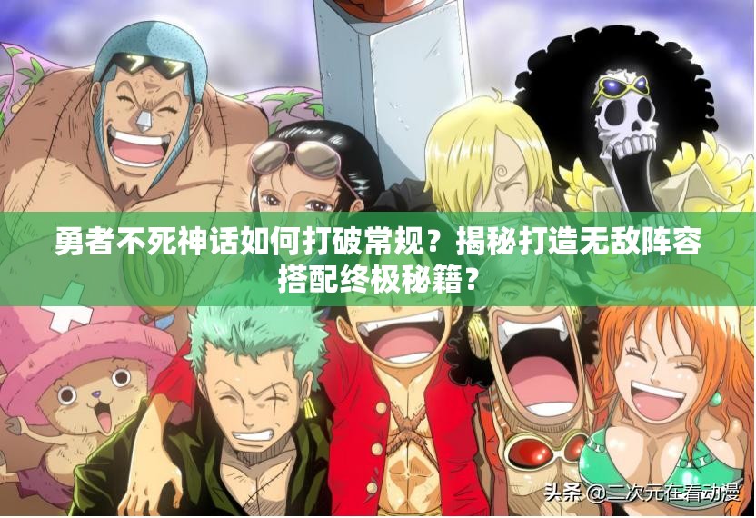 勇者不死神话如何打破常规？揭秘打造无敌阵容搭配终极秘籍？