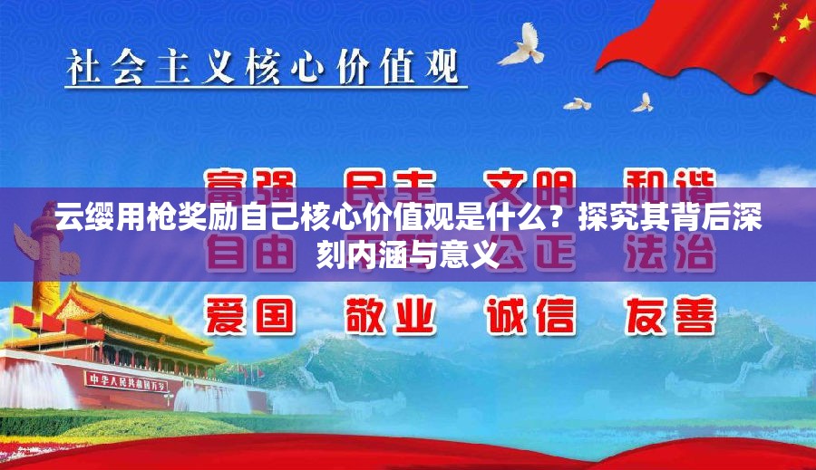 云缨用枪奖励自己核心价值观是什么？探究其背后深刻内涵与意义