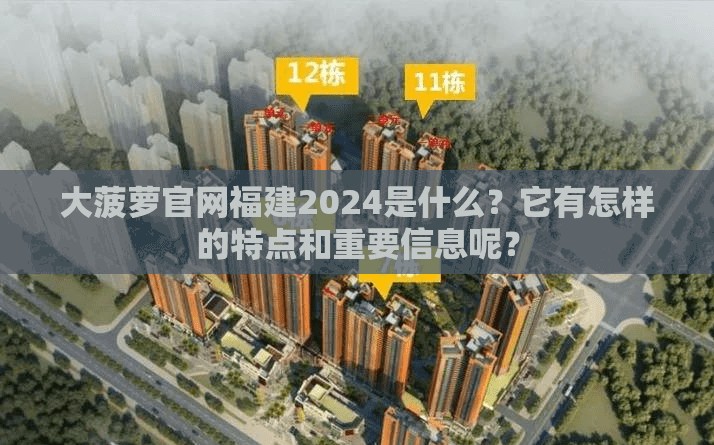 大菠萝官网福建2024是什么？它有怎样的特点和重要信息呢？