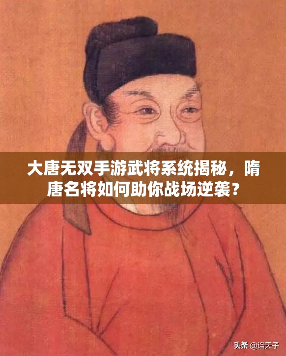 大唐无双手游武将系统揭秘，隋唐名将如何助你战场逆袭？