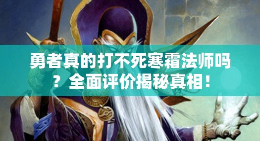 勇者真的打不死寒霜法师吗？全面评价揭秘真相！