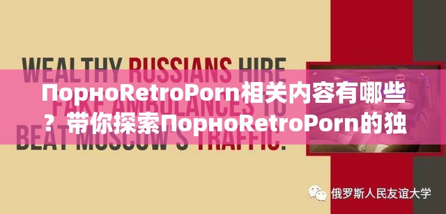 ПорноRetroPorn相关内容有哪些？带你探索ПорноRetroPorn的独特世界