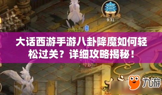 大话西游手游八卦降魔如何轻松过关？详细攻略揭秘！