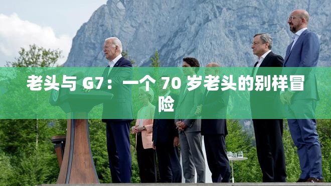 老头与 G7：一个 70 岁老头的别样冒险