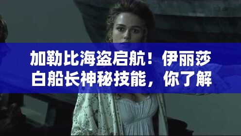 加勒比海盗启航！伊丽莎白船长神秘技能，你了解多少？