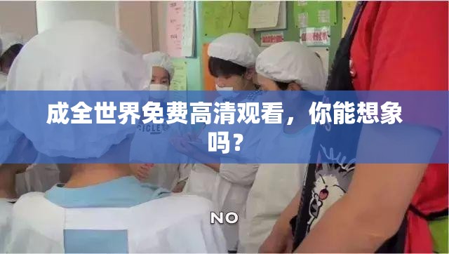 成全世界免费高清观看，你能想象吗？