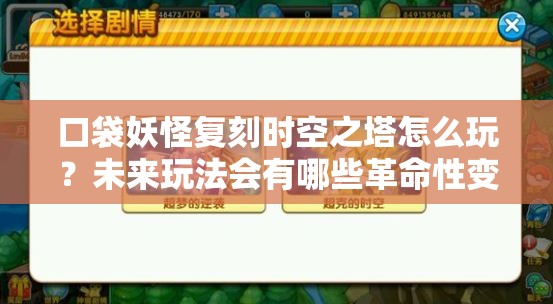 口袋妖怪复刻时空之塔怎么玩？未来玩法会有哪些革命性变化？