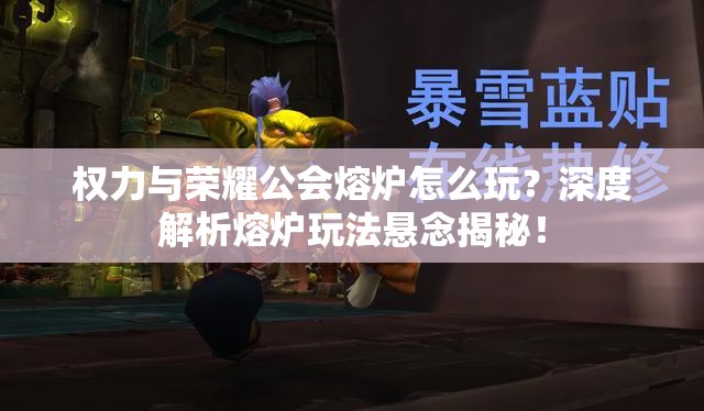 权力与荣耀公会熔炉怎么玩？深度解析熔炉玩法悬念揭秘！
