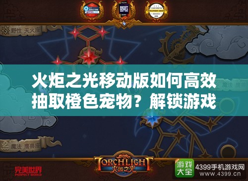 火炬之光移动版如何高效抽取橙色宠物？解锁游戏隐藏乐趣的关键技巧！