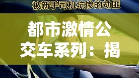 都市激情公交车系列：揭秘城市中的隐秘故事与情感纠葛，带你领略不一样的都市生活