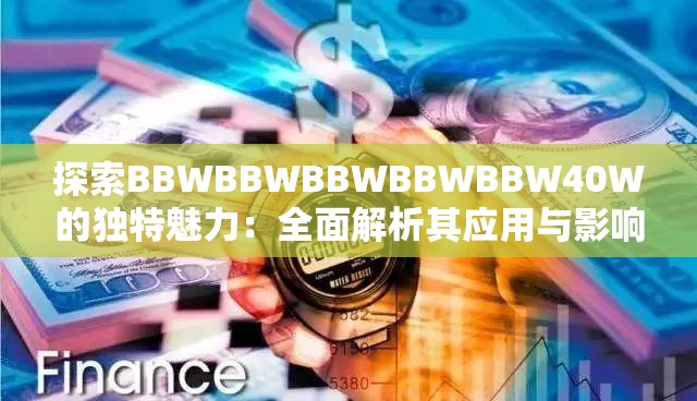 探索BBWBBWBBWBBWBBW40W的独特魅力：全面解析其应用与影响力